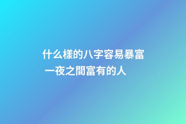 什么樣的八字容易暴富 一夜之間富有的人